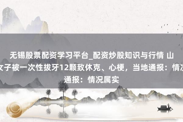 无锡股票配资学习平台_配资炒股知识与行情 山西一女子被一次性拔牙12颗致休克、心梗，当地通报：情况属实