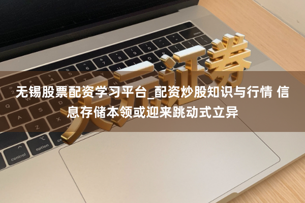 无锡股票配资学习平台_配资炒股知识与行情 信息存储本领或迎来跳动式立异