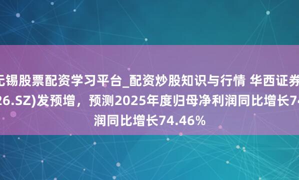 无锡股票配资学习平台_配资炒股知识与行情 华西证券(002926.SZ)发预增，预测2025年度归母净利润同比增长74.46%