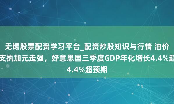 无锡股票配资学习平台_配资炒股知识与行情 油价反弹支执加元走强，好意思国三季度GDP年化增长4.4%超预期