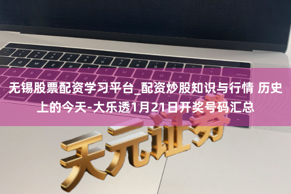 无锡股票配资学习平台_配资炒股知识与行情 历史上的今天-大乐透1月21日开奖号码汇总