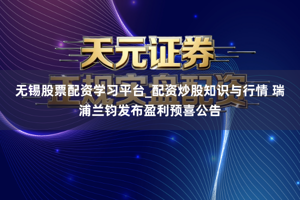 无锡股票配资学习平台_配资炒股知识与行情 瑞浦兰钧发布盈利预喜公告