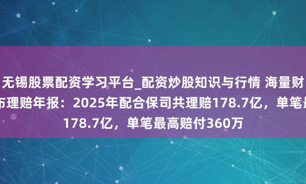 无锡股票配资学习平台_配资炒股知识与行情 海量财经丨蚂蚁保公布理赔年报：2025年配合保司共理赔178.7亿，单笔最高赔付360万