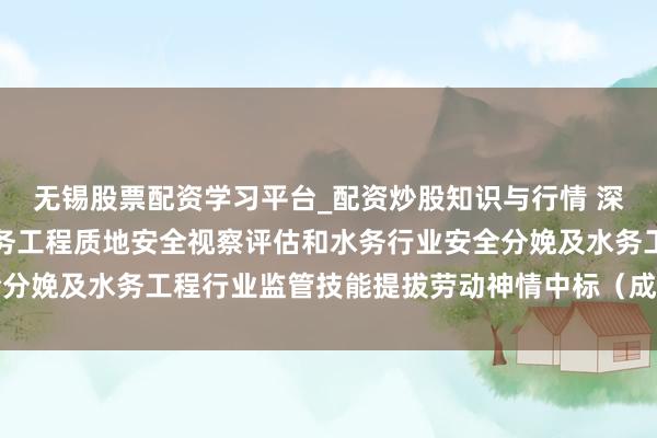 无锡股票配资学习平台_配资炒股知识与行情 深圳瑞捷中标：光明区水务工程质地安全视察评估和水务行业安全分娩及水务工程行业监管技能提拔劳动神情中标（成交）效果公示