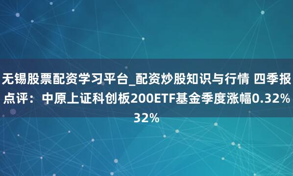 无锡股票配资学习平台_配资炒股知识与行情 四季报点评：中原上证科创板200ETF基金季度涨幅0.32%
