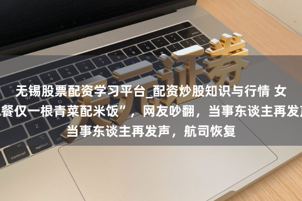 无锡股票配资学习平台_配资炒股知识与行情 女子吐槽“飞机餐仅一根青菜配米饭”，网友吵翻，当事东谈主再发声，航司恢复