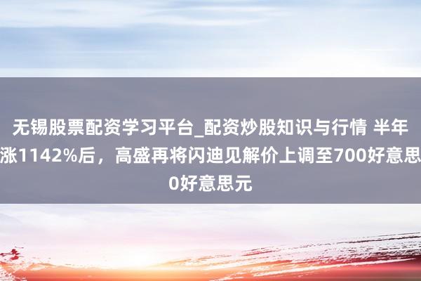 无锡股票配资学习平台_配资炒股知识与行情 半年暴涨1142%后，高盛再将闪迪见解价上调至700好意思元