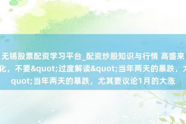 无锡股票配资学习平台_配资炒股知识与行情 高盛来往员：大逻辑莫得变化，不要"过度解读"当年两天的暴跌，尤其要议论1月的大涨