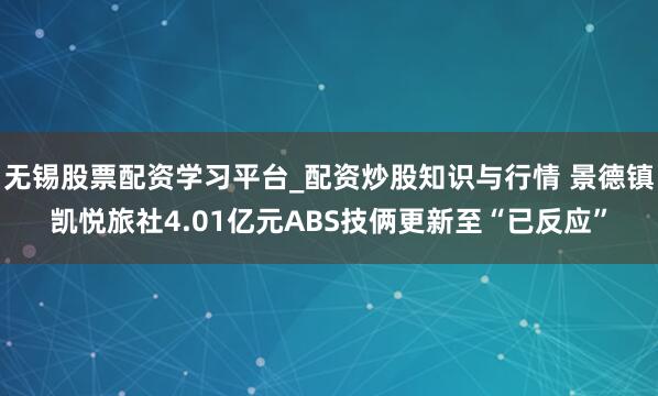 无锡股票配资学习平台_配资炒股知识与行情 景德镇凯悦旅社4.01亿元ABS技俩更新至“已反应”