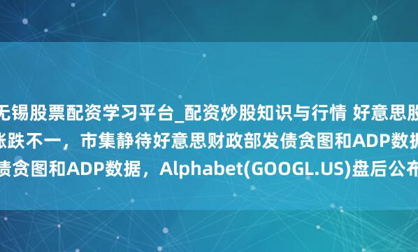 无锡股票配资学习平台_配资炒股知识与行情 好意思股前瞻 | 三大股指期货涨跌不一，市集静待好意思财政部发债贪图和ADP数据，Alphabet(GOOGL.US)盘后公布财报