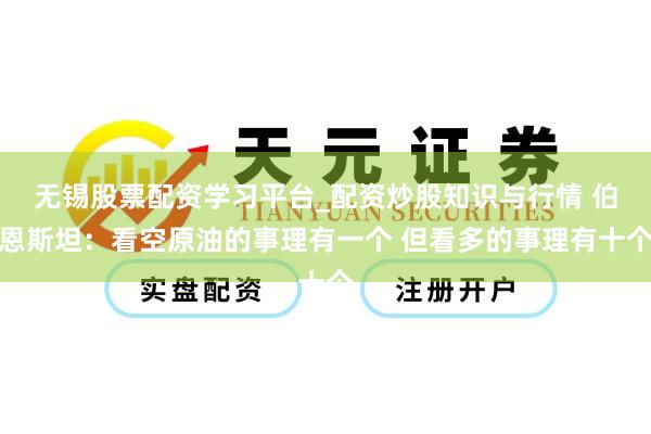 无锡股票配资学习平台_配资炒股知识与行情 伯恩斯坦：看空原油的事理有一个 但看多的事理有十个