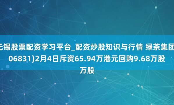 无锡股票配资学习平台_配资炒股知识与行情 绿茶集团(06831)2月4日斥资65.94万港元回购9.68万股