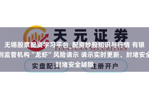 无锡股票配资学习平台_配资炒股知识与行情 有银行收到监管机构“龙虾”风险请示 请示实时更新、封堵安全罅隙