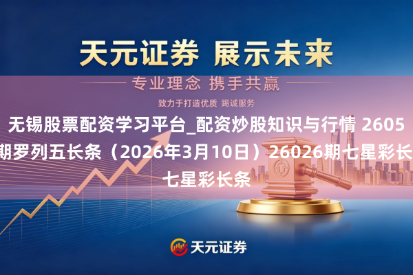 无锡股票配资学习平台_配资炒股知识与行情 26059期罗列五长条（2026年3月10日）26026期七星彩长条