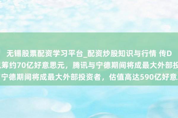无锡股票配资学习平台_配资炒股知识与行情 传DeepSeek首轮融资拟筹约70亿好意思元，腾讯与宁德期间将成最大外部投资者，估值高达590亿好意思元