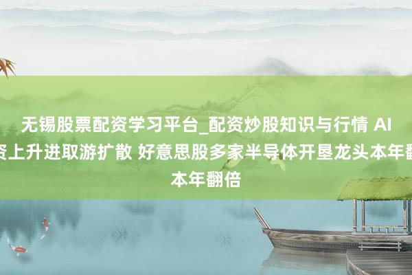 无锡股票配资学习平台_配资炒股知识与行情 AI投资上升进取游扩散 好意思股多家半导体开垦龙头本年翻倍