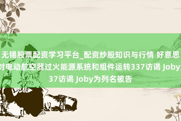 无锡股票配资学习平台_配资炒股知识与行情 好意思国ITC讲求对电动航空器过火能源系统和组件运转337访谒 Joby为列名被告