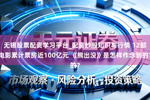无锡股票配资学习平台_配资炒股知识与行情 12部电影累计票房近100亿元 《熊出没》是怎样作念到的？