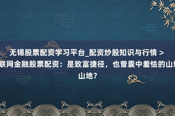 无锡股票配资学习平台_配资炒股知识与行情 > 互联网金融股票配资：是致富捷径，也曾囊中羞怯的山地？
